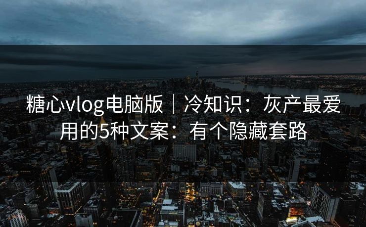 糖心vlog电脑版|冷知识:灰产最爱用的5种文案:有个隐藏套路 糖心vlog电脑版|冷知识:灰产最爱用的5种文案:有个隐藏套路
