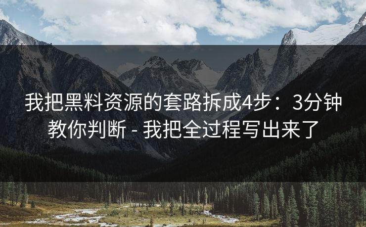 我把黑料资源的套路拆成4步:3分钟教你判断 - 我把全过程写出来了 我把黑料资源的套路拆成4步:3分钟教你判断 - 我把全过程写出来了