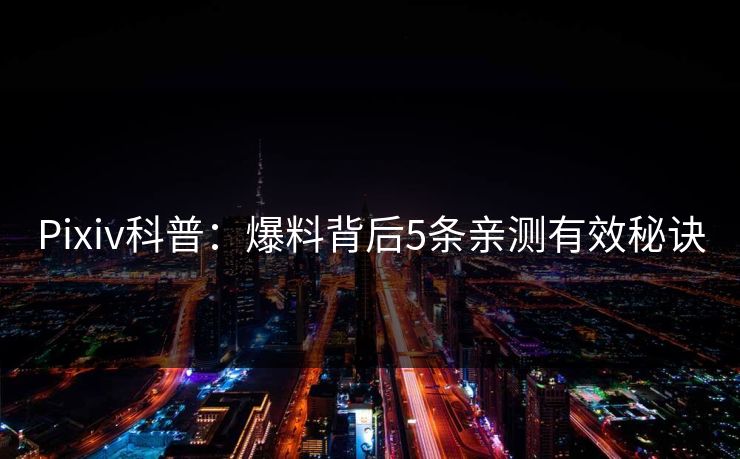Pixiv科普：爆料背后5条亲测有效秘诀