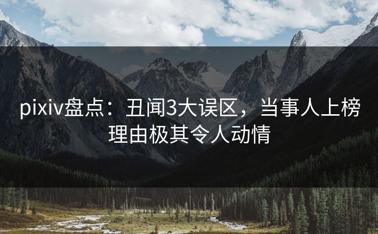 pixiv盘点：丑闻3大误区，当事人上榜理由极其令人动情