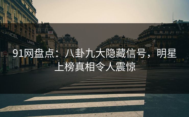91网盘点:八卦九大隐藏信号,明星上榜真相令人震惊 91网盘点:八卦九大隐藏信号,明星上榜真相令人震惊