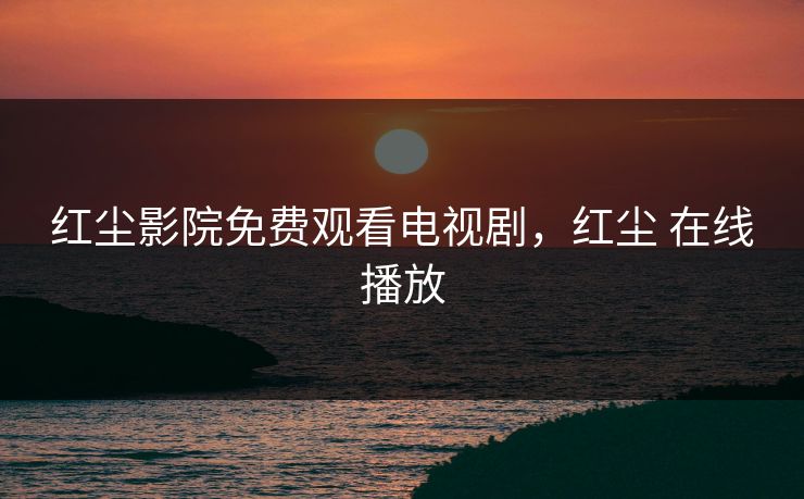 红尘影院免费观看电视剧，红尘 在线播放